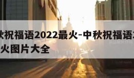 中秋祝福语2022最火-中秋祝福语2022最火图片大全