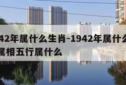 1942年属什么生肖-1942年属什么生肖属相五行属什么