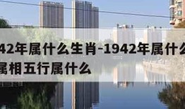 1942年属什么生肖-1942年属什么生肖属相五行属什么