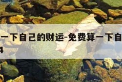 免费算一下自己的财运-免费算一下自己的财运2024