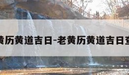 老黄历黄道吉日-老黄历黄道吉日查询