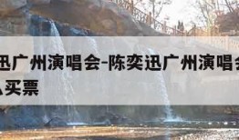 陈奕迅广州演唱会-陈奕迅广州演唱会2023怎么买票