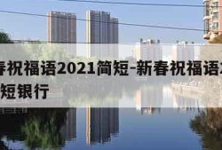 新春祝福语2021简短-新春祝福语2021简短银行