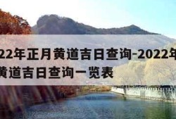 2022年正月黄道吉日查询-2022年正月黄道吉日查询一览表