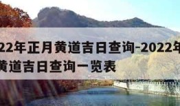 2022年正月黄道吉日查询-2022年正月黄道吉日查询一览表