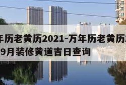 万年历老黄历2021-万年历老黄历2021年9月装修黄道吉日查询