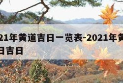 2021年黄道吉日一览表-2021年黄道吉日吉日