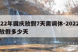 2022年国庆放假7天需调休-2022国庆放假多少天