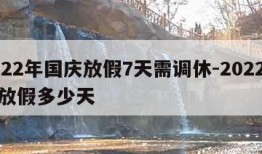 2022年国庆放假7天需调休-2022国庆放假多少天