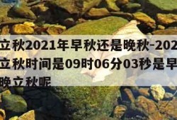 几点立秋2021年早秋还是晚秋-2021几点立秋时间是09时06分03秒是早立秋还是晚立秋呢