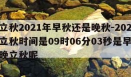 几点立秋2021年早秋还是晚秋-2021几点立秋时间是09时06分03秒是早立秋还是晚立秋呢