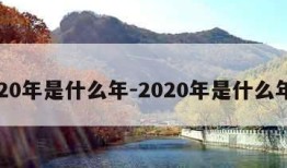 2020年是什么年-2020年是什么年份