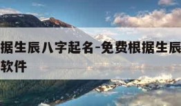 免费根据生辰八字起名-免费根据生辰八字起名字的软件