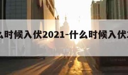 什么时候入伏2021-什么时候入伏2022