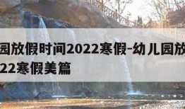 幼儿园放假时间2022寒假-幼儿园放假时间2022寒假美篇